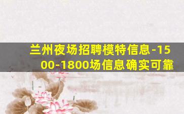 兰州夜场招聘模特信息-1500-1800场信息确实可靠